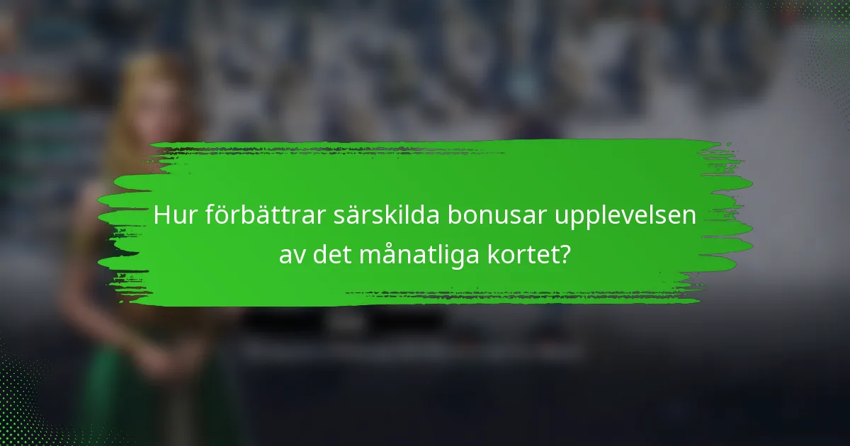 Hur förbättrar särskilda bonusar upplevelsen av det månatliga kortet?