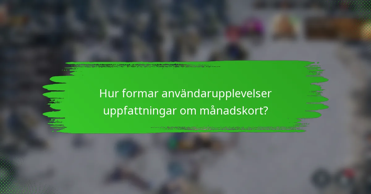 Hur formar användarupplevelser uppfattningar om månadskort?