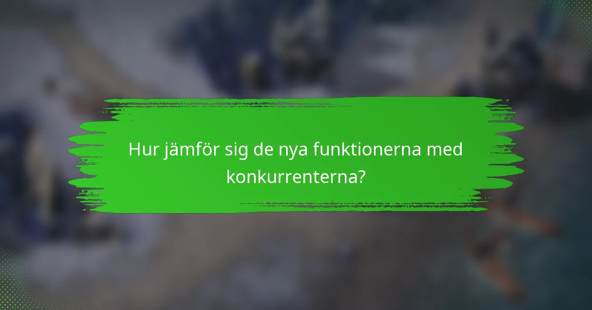 Hur jämför sig de nya funktionerna med konkurrenterna?