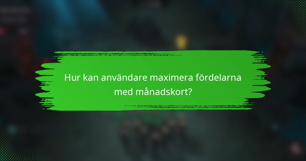 Hur kan användare maximera fördelarna med månadskort?