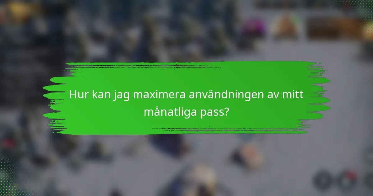 Hur kan jag maximera användningen av mitt månatliga pass?