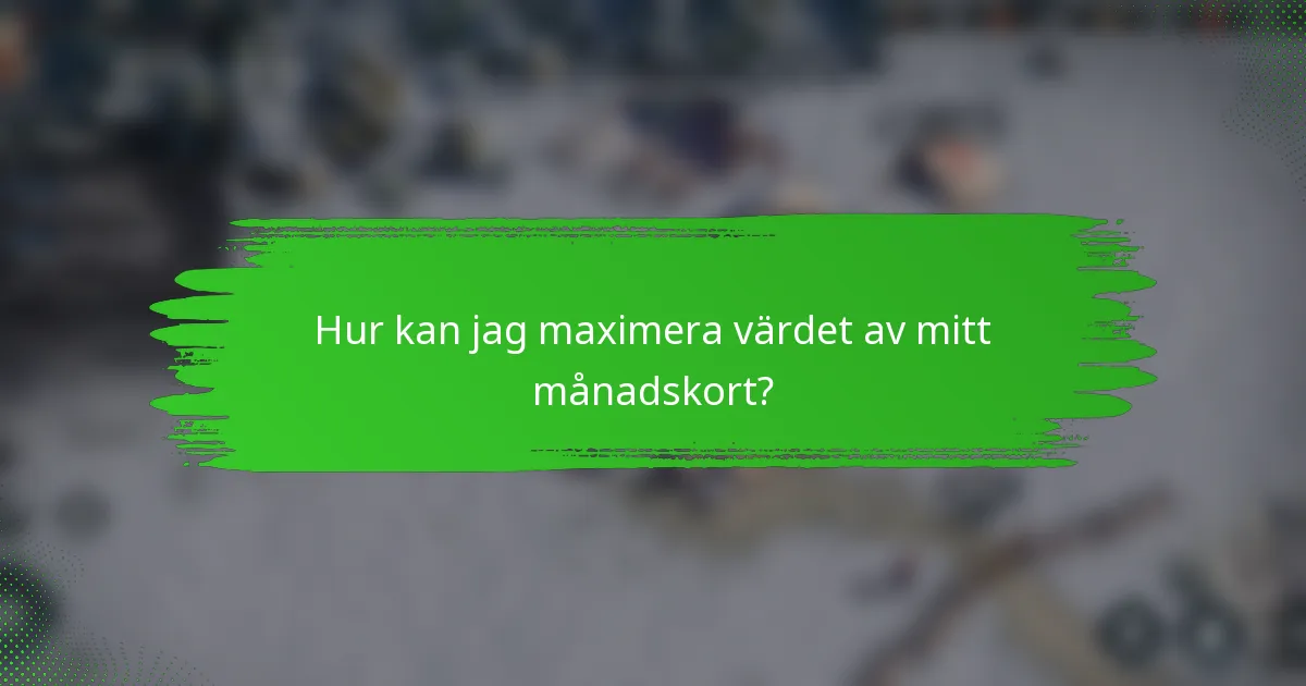 Hur kan jag maximera värdet av mitt månadskort?