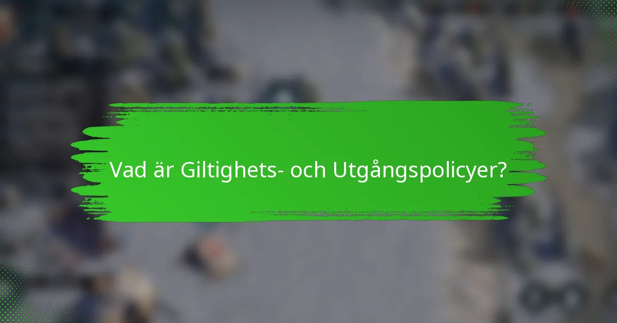 Vad är Giltighets- och Utgångspolicyer?