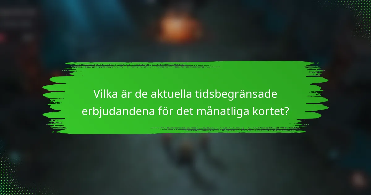 Vilka är de aktuella tidsbegränsade erbjudandena för det månatliga kortet?