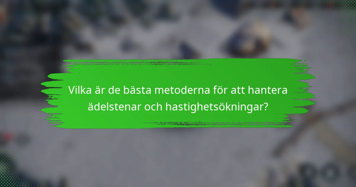 Vilka är de bästa metoderna för att hantera ädelstenar och hastighetsökningar?
