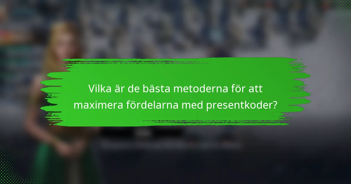 Vilka är de bästa metoderna för att maximera fördelarna med presentkoder?