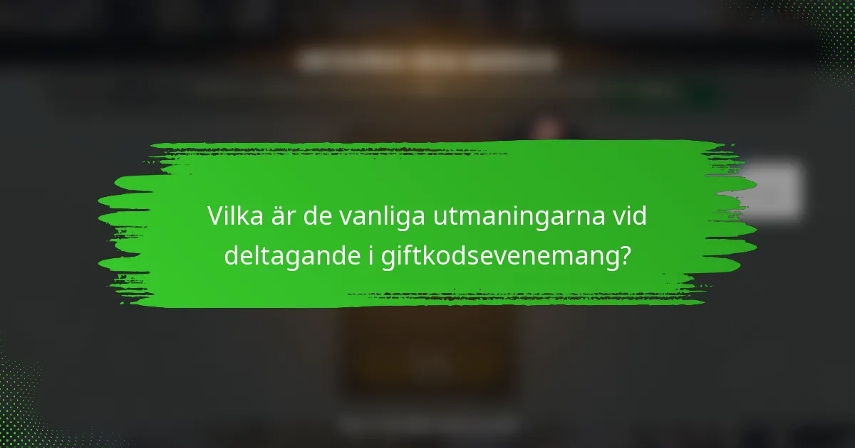 Vilka är de vanliga utmaningarna vid deltagande i giftkodsevenemang?