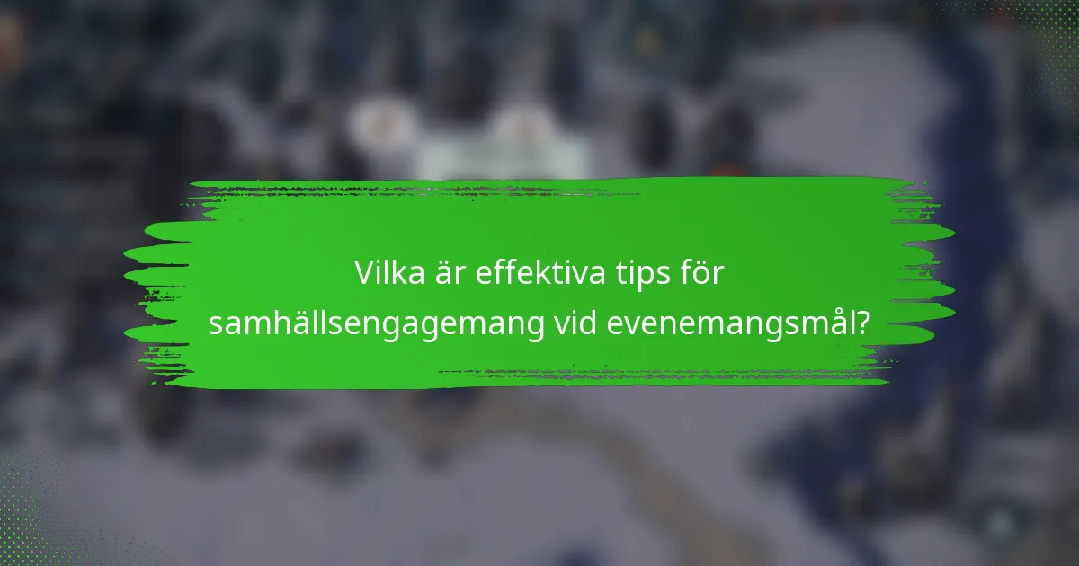 Vilka är effektiva tips för samhällsengagemang vid evenemangsmål?