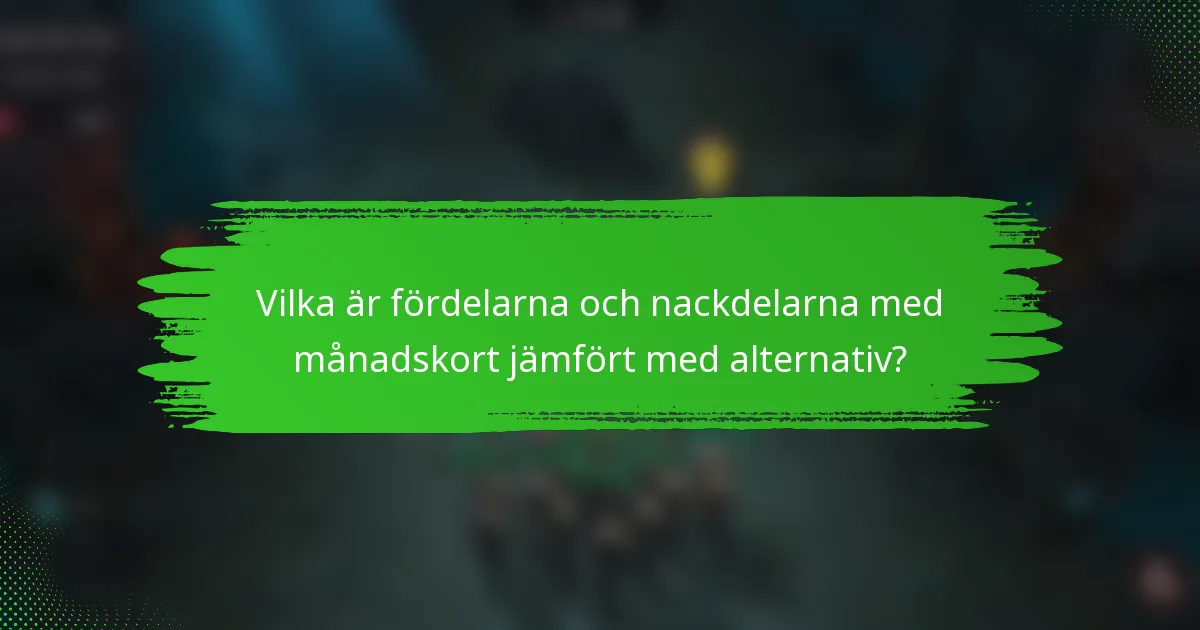 Vilka är fördelarna och nackdelarna med månadskort jämfört med alternativ?