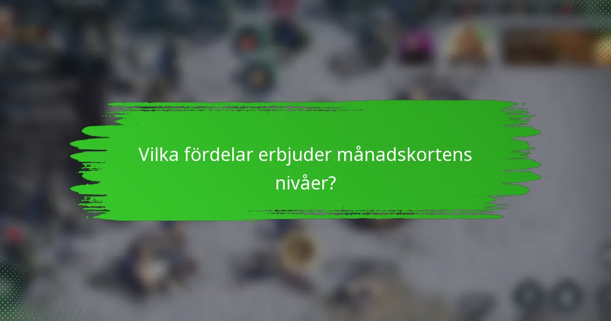 Vilka fördelar erbjuder månadskortens nivåer?