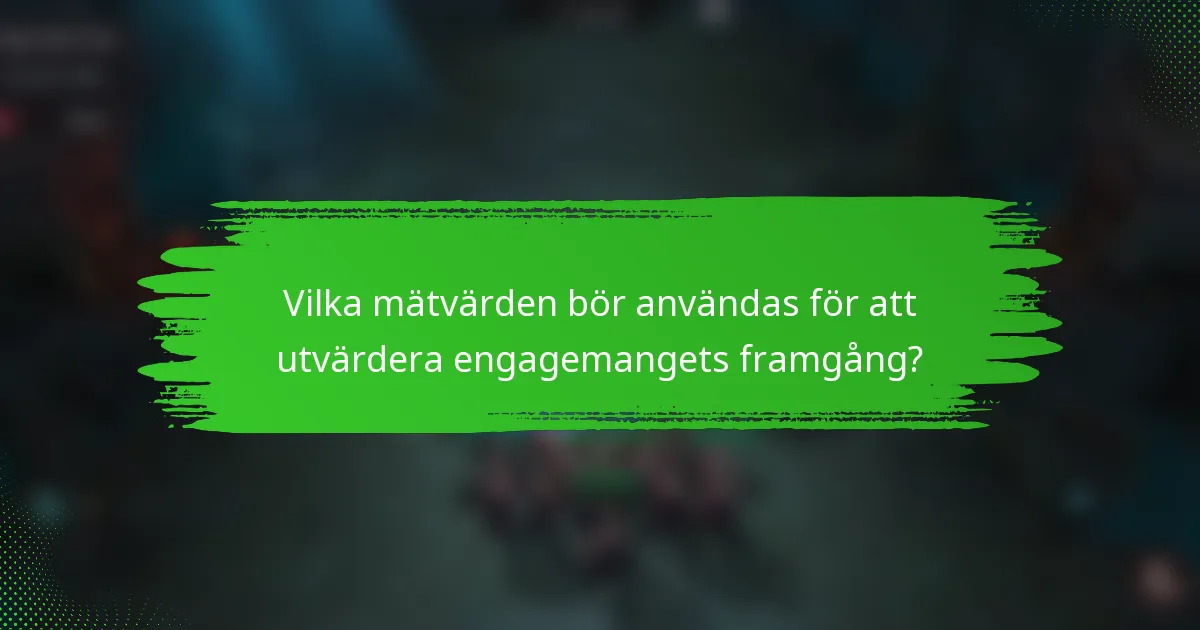 Vilka mätvärden bör användas för att utvärdera engagemangets framgång?