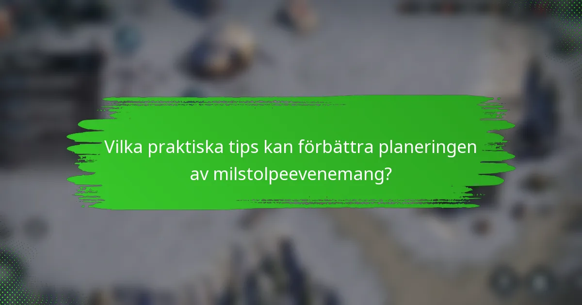 Vilka praktiska tips kan förbättra planeringen av milstolpeevenemang?