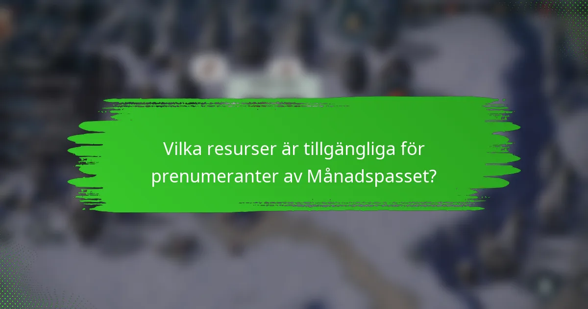 Vilka resurser är tillgängliga för prenumeranter av Månadspasset?