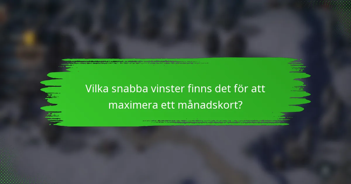 Vilka snabba vinster finns det för att maximera ett månadskort?
