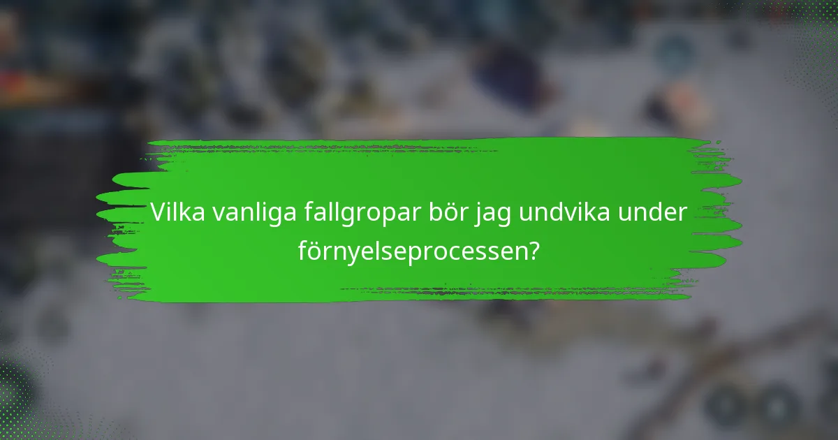 Vilka vanliga fallgropar bör jag undvika under förnyelseprocessen?