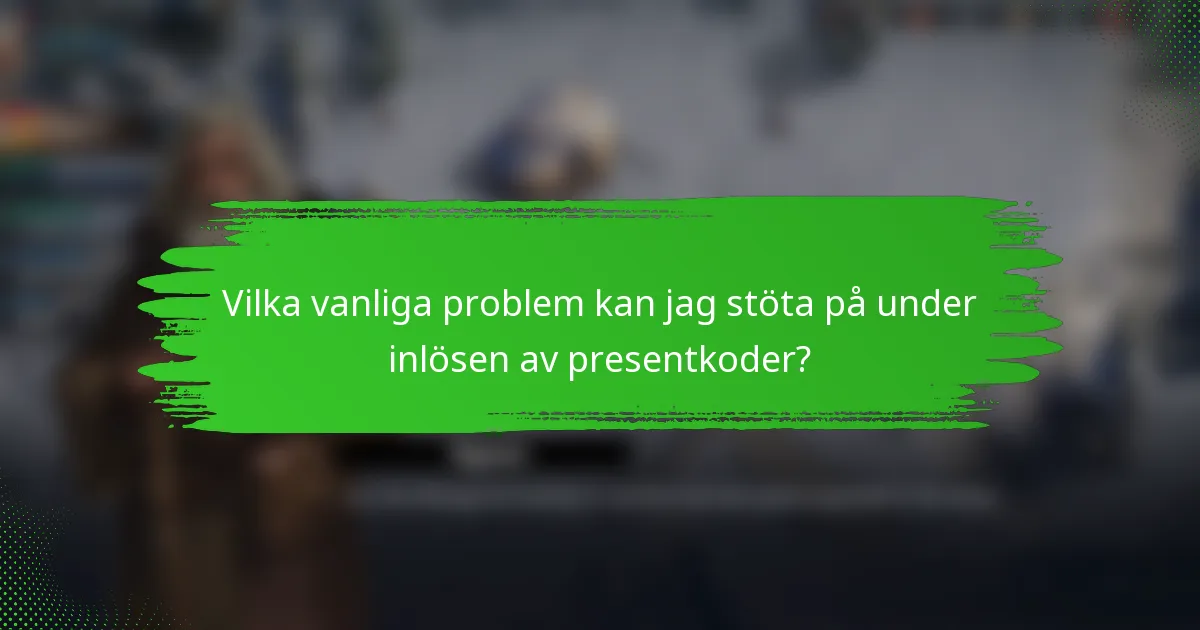 Vilka vanliga problem kan jag stöta på under inlösen av presentkoder?