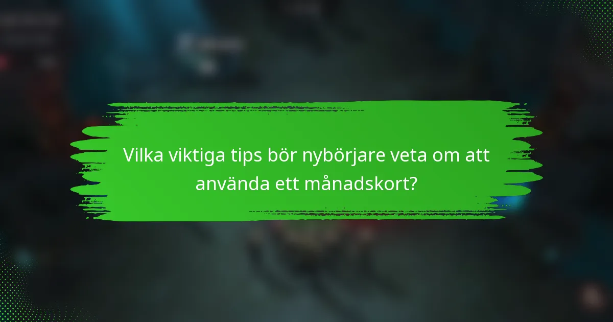 Vilka viktiga tips bör nybörjare veta om att använda ett månadskort?