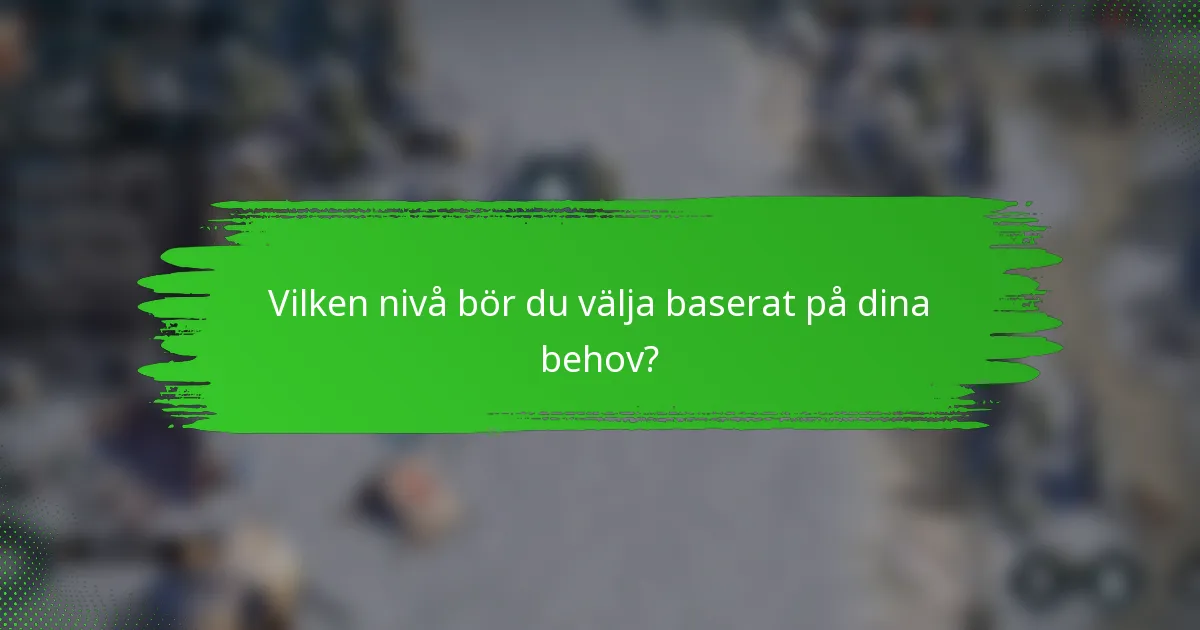 Vilken nivå bör du välja baserat på dina behov?